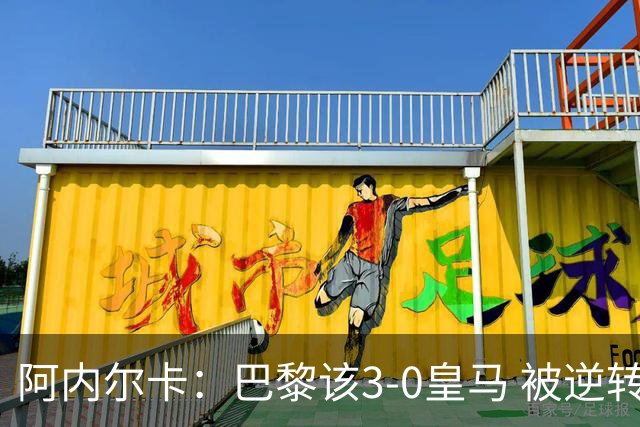 阿内尔卡：巴黎该3-0皇马 被逆转因之前精神创伤